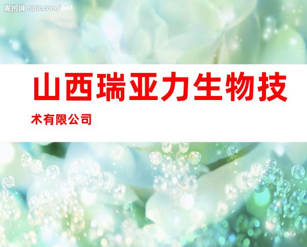 山西瑞亚力生物技术有限公司